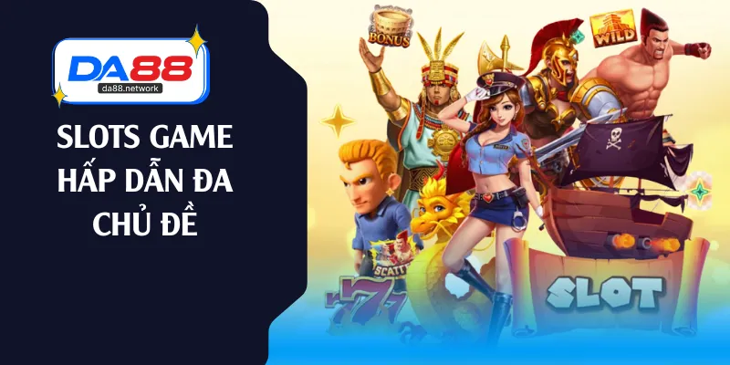 Slots game hấp dẫn đa chủ đề